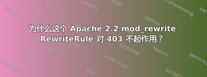 为什么这个 Apache 2.2 mod_rewrite RewriteRule 对 403 不起作用？