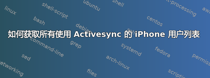 如何获取所有使用 Activesync 的 iPhone 用户列表