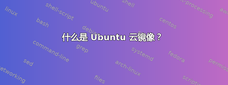 什么是 Ubuntu 云镜像？