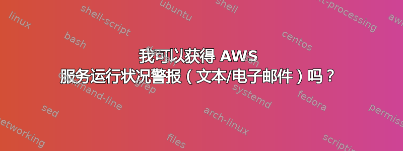 我可以获得 AWS 服务运行状况警报（文本/电子邮件）吗？