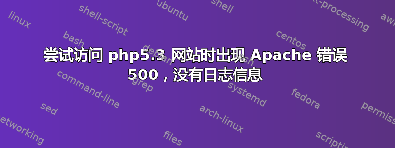 尝试访问 php5.3 网站时出现 Apache 错误 500，没有日志信息