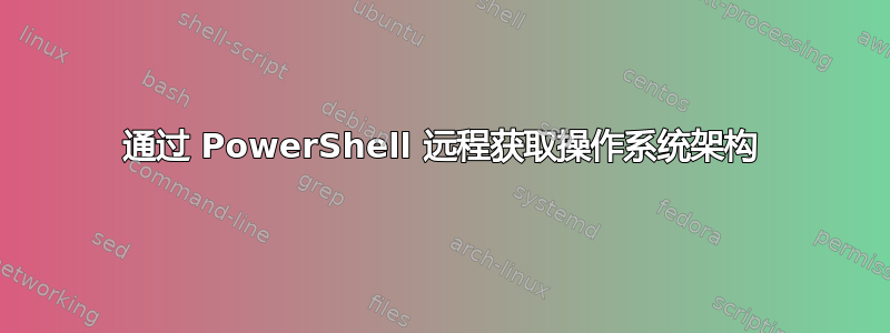 通过 PowerShell 远程获取操作系统架构