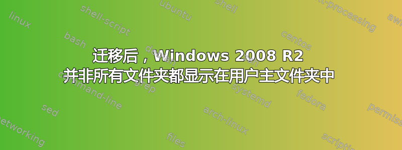 迁移后，Windows 2008 R2 并非所有文件夹都显示在用户主文件夹中