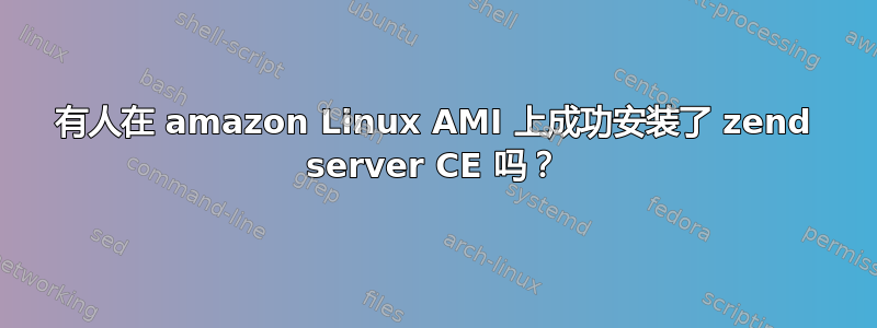 有人在 amazon Linux AMI 上成功安装了 zend server CE 吗？