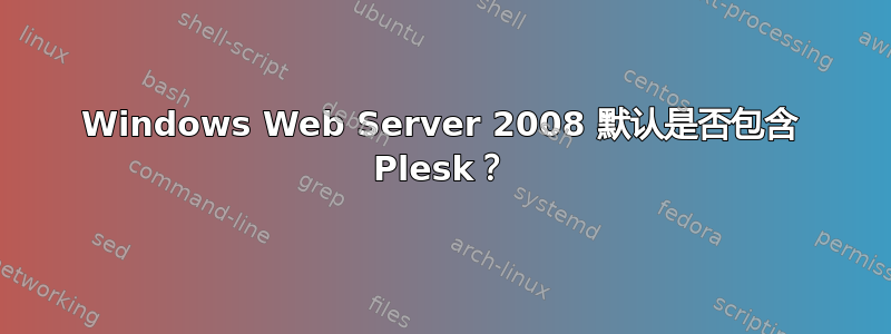 Windows Web Server 2008 默认是否包含 Plesk？