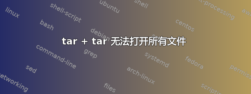 tar + tar 无法打开所有文件