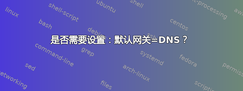 是否需要设置：默认网关=DNS？