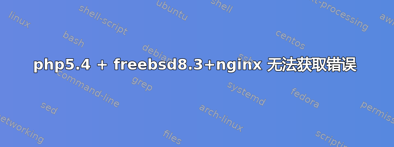 php5.4 + freebsd8.3+nginx 无法获取错误