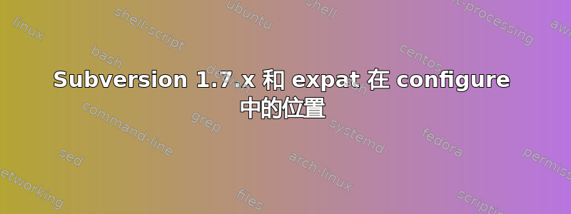 Subversion 1.7.x 和 expat 在 configure 中的位置