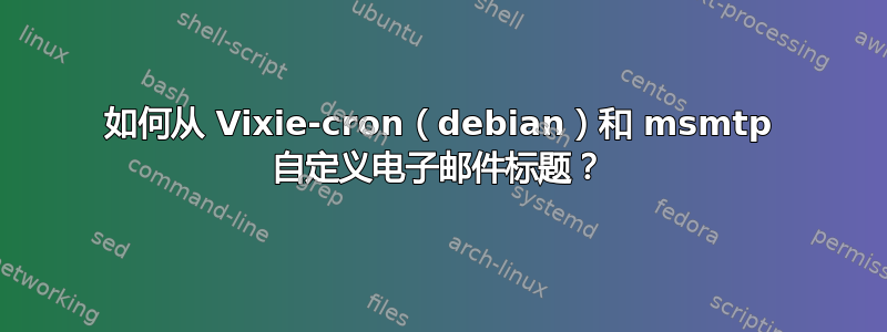 如何从 Vixie-cron（debian）和 msmtp 自定义电子邮件标题？