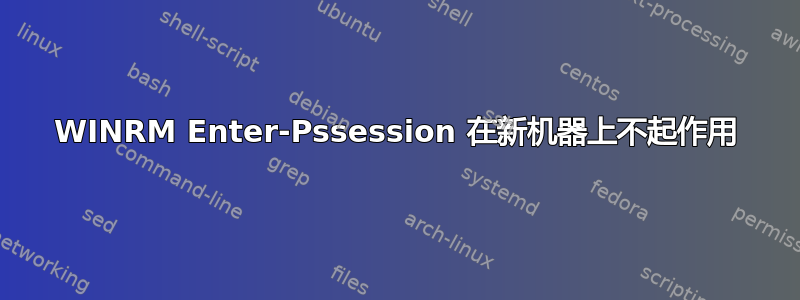 WINRM Enter-Pssession 在新机器上不起作用