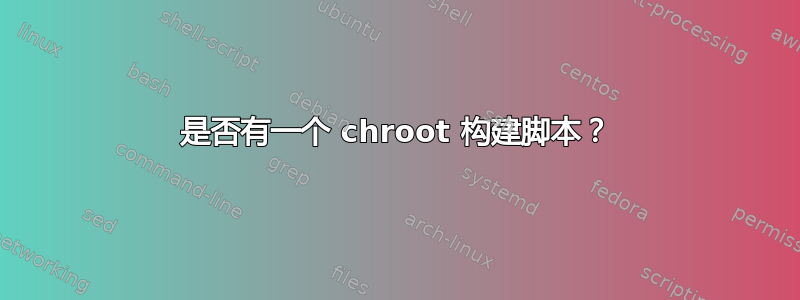 是否有一个 chroot 构建脚本？