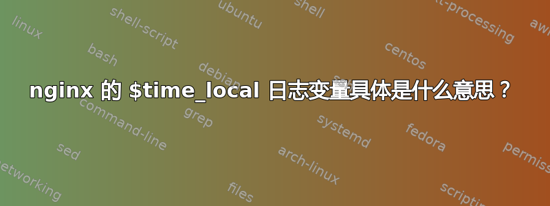 nginx 的 $time_local 日志变量具体是什么意思？