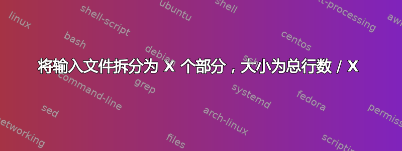 将输入文件拆分为 X 个部分，大小为总行数 / X