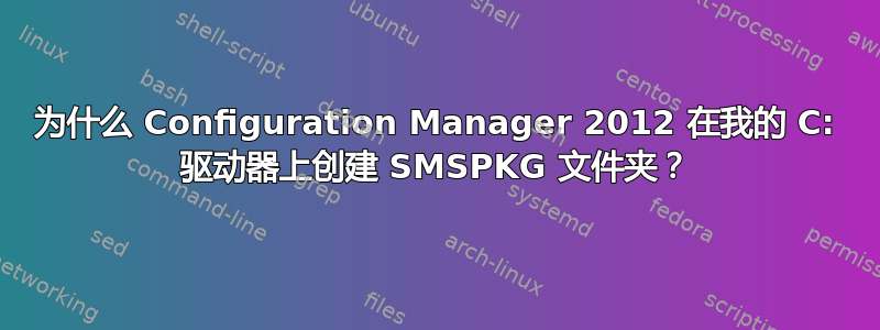 为什么 Configuration Manager 2012 在我的 C: 驱动器上创建 SMSPKG 文件夹？