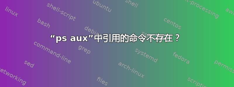 “ps aux”中引用的命令不存在？