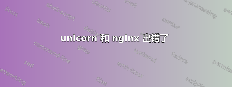 unicorn 和 nginx 出错了