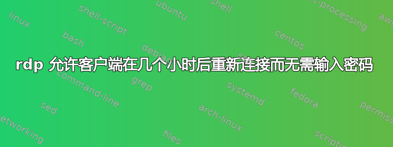 rdp 允许客户端在几个小时后重新连接而无需输入密码