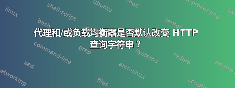 代理和/或负载均衡器是否默认改变 HTTP 查询字符串？