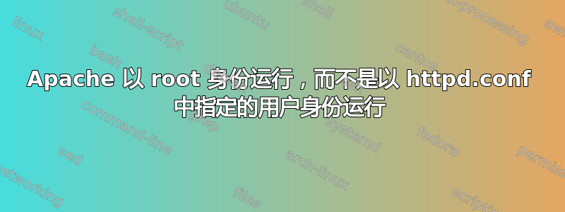 Apache 以 root 身份运行，而不是以 httpd.conf 中指定的用户身份运行