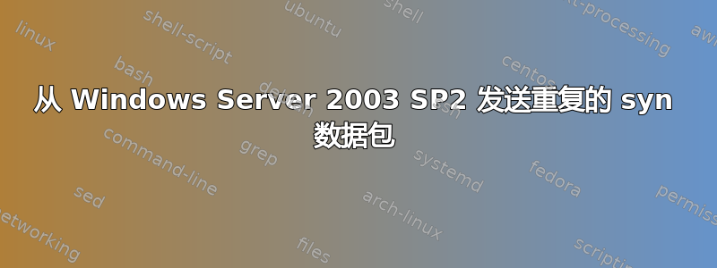 从 Windows Server 2003 SP2 发送重复的 syn 数据包