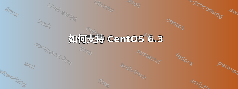 如何支持 CentOS 6.3 