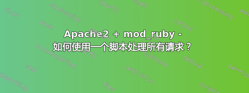 Apache2 + mod_ruby - 如何使用一个脚本处理所有请求？