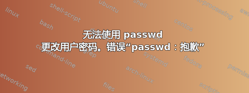 无法使用 passwd 更改用户密码。错误“passwd：抱歉”