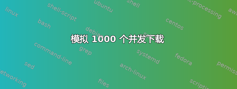 模拟 1000 个并发下载