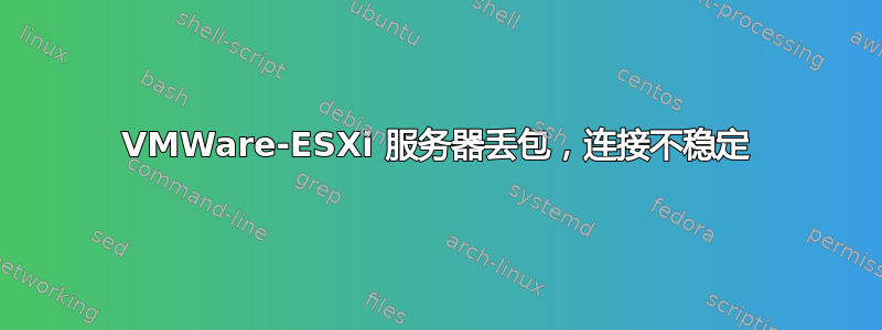 VMWare-ESXi 服务器丢包，连接不稳定