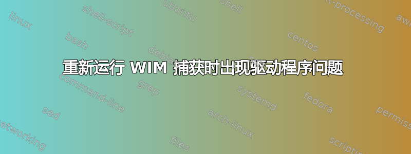 重新运行 WIM 捕获时出现驱动程序问题