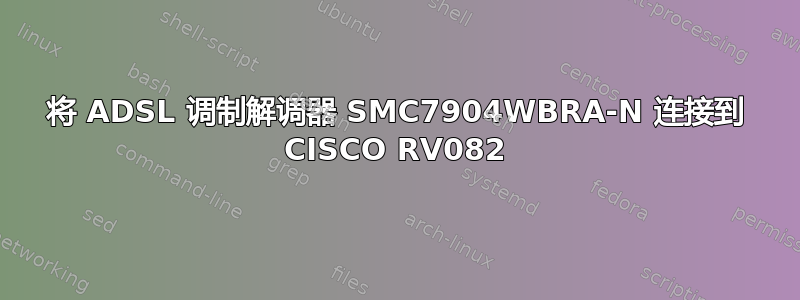 将 ADSL 调制解调器 SMC7904WBRA-N 连接到 CISCO RV082