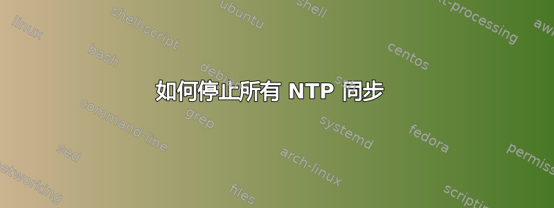 如何停止所有 NTP 同步 