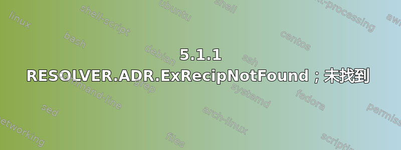 550 5.1.1 RESOLVER.ADR.ExRecipNotFound；未找到