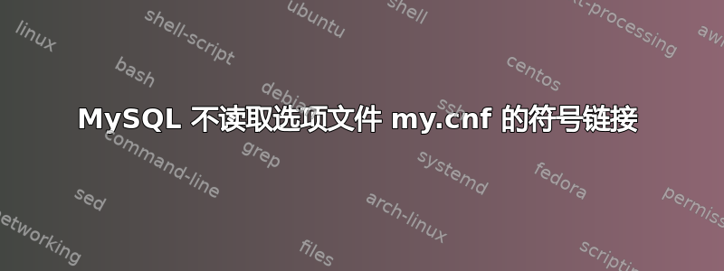 MySQL 不读取选项文件 my.cnf 的符号链接