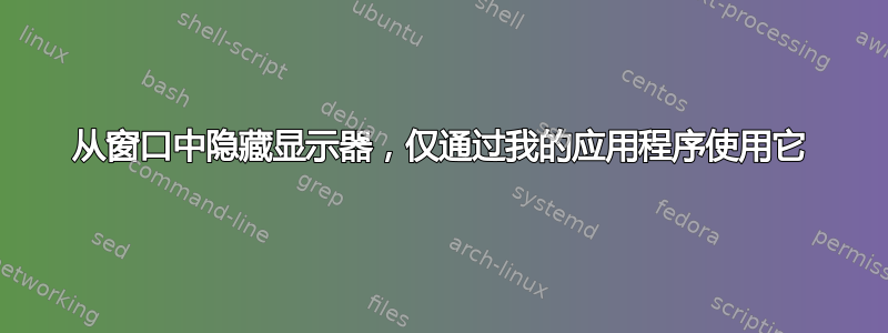 从窗口中隐藏显示器，仅通过我的应用程序使用它