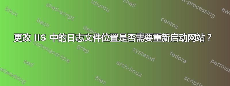 更改 IIS 中的日志文件位置是否需要重新启动网站？