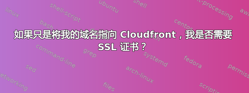 如果只是将我的域名指向 Cloudfront，我是否需要 SSL 证书？