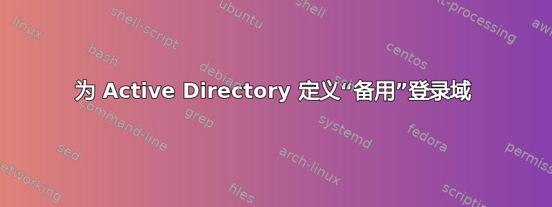 为 Active Directory 定义“备用”登录域