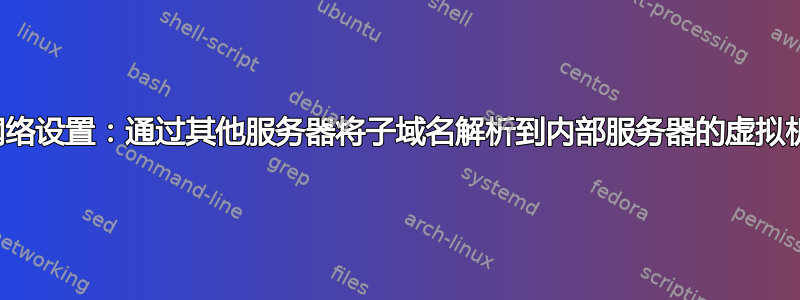 网络设置：通过其他服务器将子域名解析到内部服务器的虚拟机