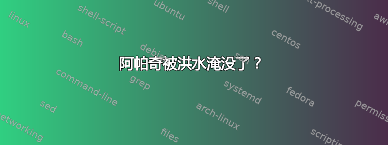 阿帕奇被洪水淹没了？