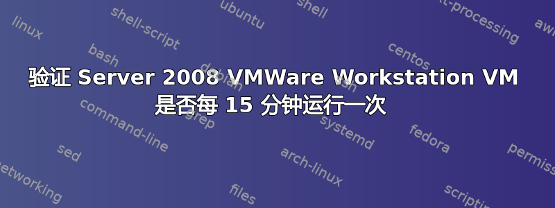 验证 Server 2008 VMWare Workstation VM 是否每 15 分钟运行一次 