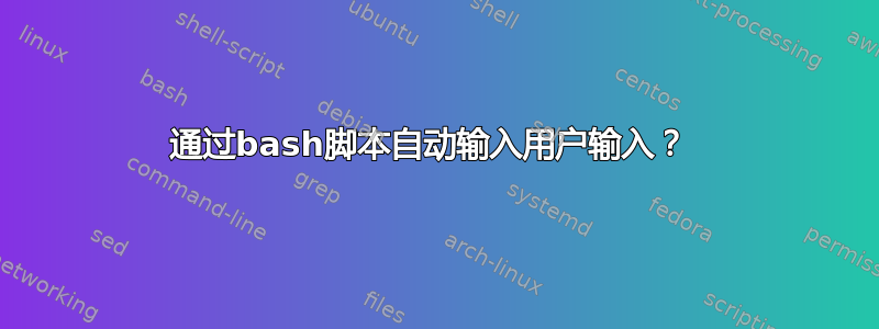 通过bash脚本自动输入用户输入？ 