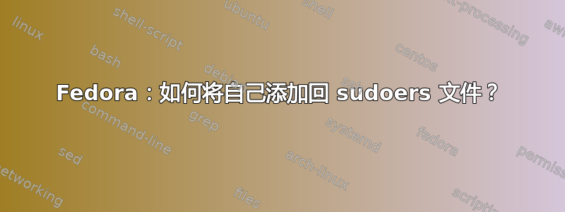 Fedora：如何将自己添加回 sudoers 文件？