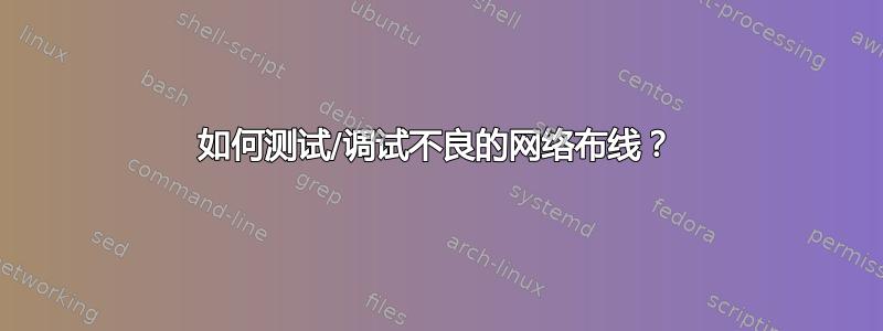 如何测试/调试不良的网络布线？