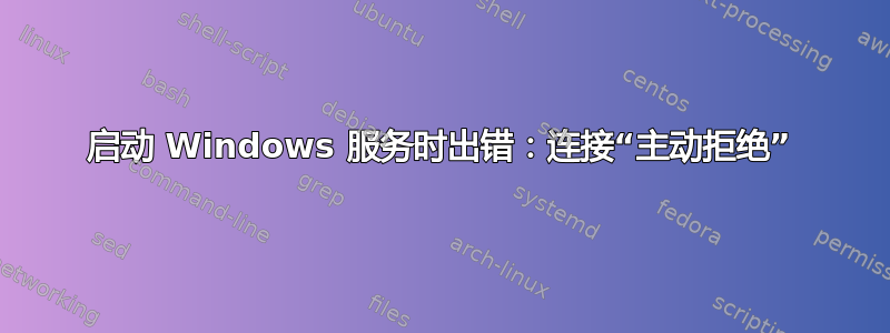 启动 Windows 服务时出错：连接“主动拒绝”