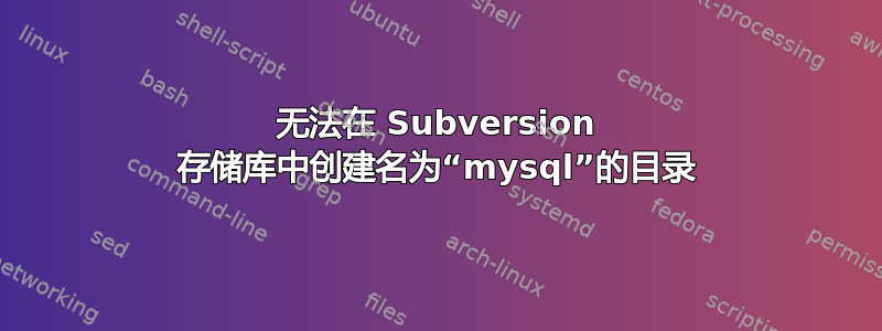 无法在 Subversion 存储库中创建名为“mysql”的目录