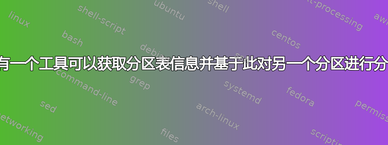 是否有一个工具可以获取分区表信息并基于此对另一个分区进行分区？