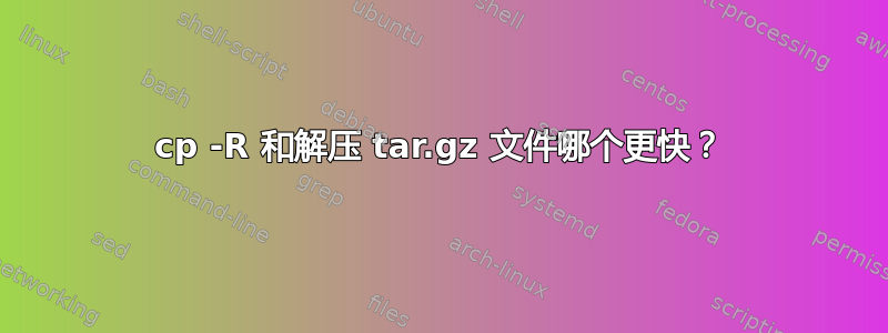 cp -R 和解压 tar.gz 文件哪个更快？