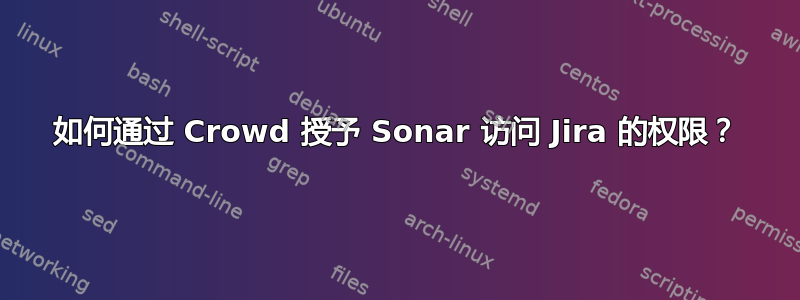 如何通过 Crowd 授予 Sonar 访问 Jira 的权限？